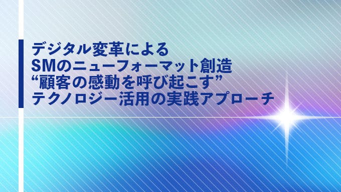 デジタル変革によるSMのニューフォーマット創造 “顧客の感動を呼び起こす”テクノロジー活用の実践アプローチ