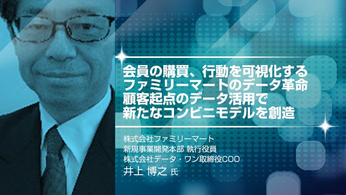 会員の購買、行動を可視化するファミリーマートのデータ革命 顧客起点のデータ活用で新たなコンビニモデルを創造