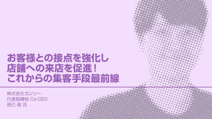 お客様との接点を強化し店舗への来店を促進！これからの集客手段最前線