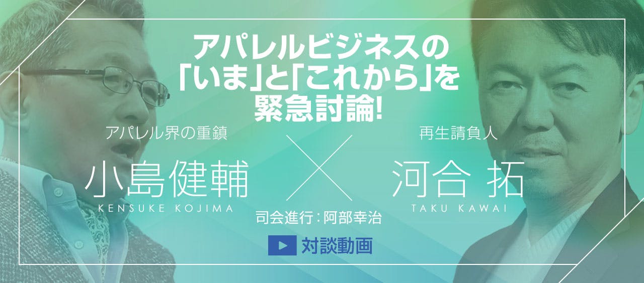 小島健輔VS河合拓 アパレルビジネスの「いま」と「これから」 を緊急討論！