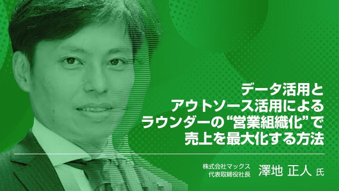 データ活用とアウトソース活用によるラウンダーの“営業組織化”で売上を最大化する方法