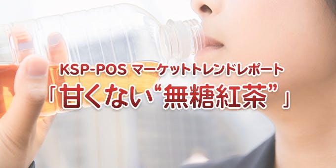 KSP-POS マーケットトレンドレポート「甘くない“無糖紅茶”」