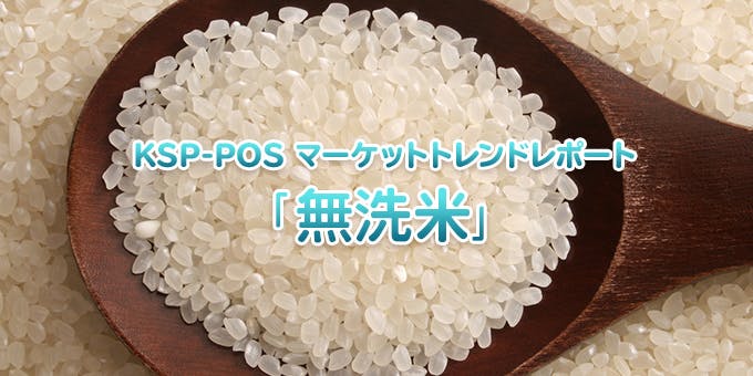 KSP-POS マーケットトレンドレポート「無洗米」