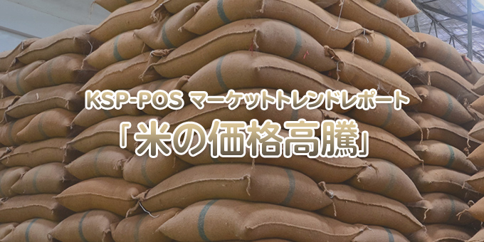 KSP-POS マーケットトレンドレポート「米の価格高騰」