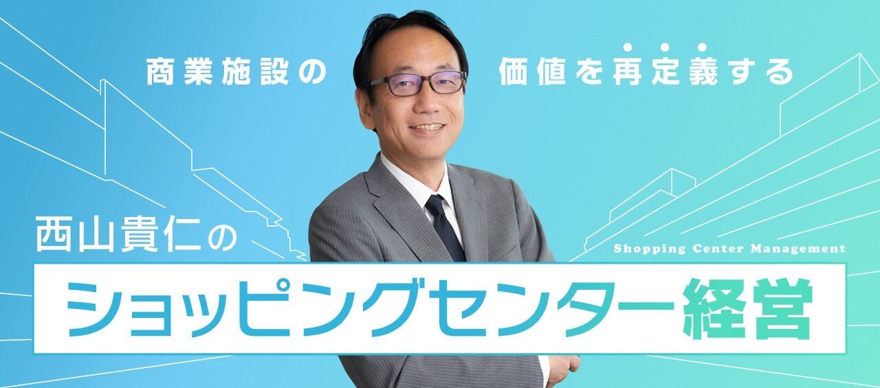 商業施設の価値を再定義する「西山貴仁のショッピングセンター経営」