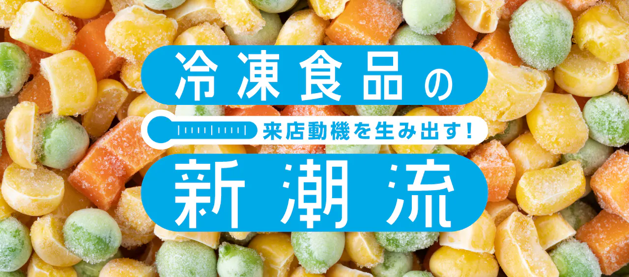 来店動機を生み出す！冷凍食品の新潮流