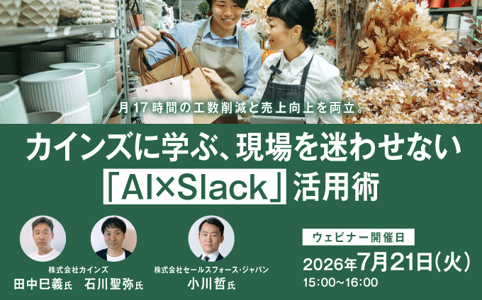 【ウェビナー】 月17時間の工数削減と売上向上を両立。 カインズに学ぶ、現場を迷わせない「AI×Slack」活用術
